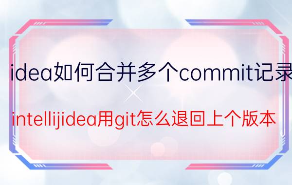 idea如何合并多个commit记录 intellijidea用git怎么退回上个版本？